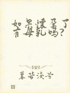 如果怀孕了还会有母乳吗?