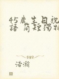 45岁生日祝福语 简短独特