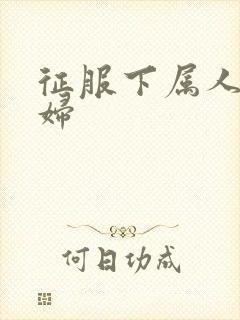 征服下属人妻少妇