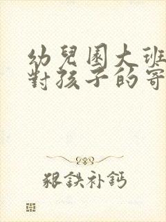 幼儿园大班老师对孩子的寄语简短