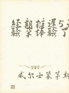 经期推迟5天了验孕棒验了没怀孕