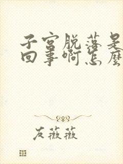 子宫脱落是怎么回事啊怎么治疗啊怎么办