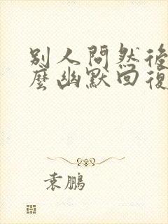 别人问然后呢怎么幽默回复