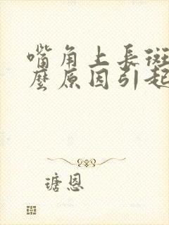 嘴角上长斑是什么原因引起的