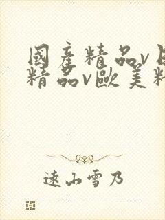 国产精品v日韩精品v欧美精品v