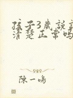 孩子3岁说话不清楚正常吗