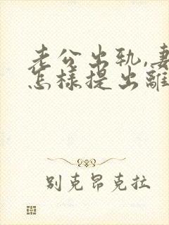 老公出轨,妻子怎样提出离婚