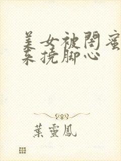 美女被闺蜜绑起来挠脚心