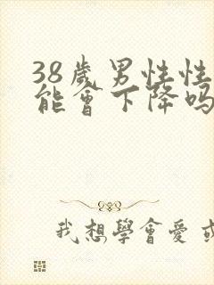 38岁男性性功能会下降吗