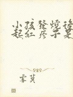 小孩发烧后身上起红疹子是什么原因