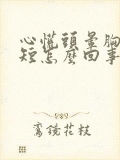 心慌头晕胸闷气短怎么回事