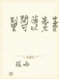 别闹薄先生在哪里可以免费阅读