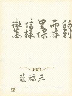 微信里面的视频怎样保存到相册里