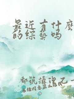 最近有什么好看的综艺吗