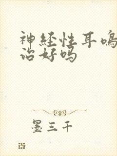 神经性耳鸣可以治好吗