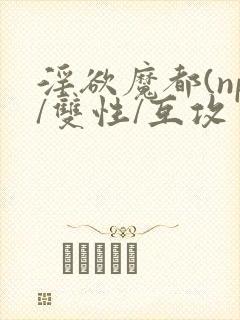 淫欲魔都(np/双性/互攻