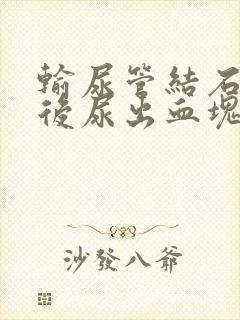 输尿管结石碎石后尿出血块