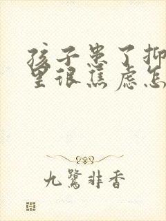 孩子患了抑郁心里很焦虑怎么办