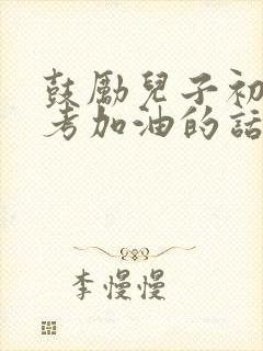 鼓励儿子初三中考加油的话,简短