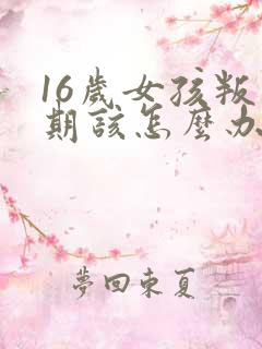 16岁女孩叛逆期该怎么办