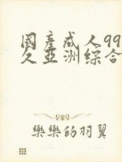 国产成人99久久亚洲综合精品