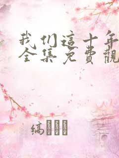 我们这十年在线全集免费观看完整版