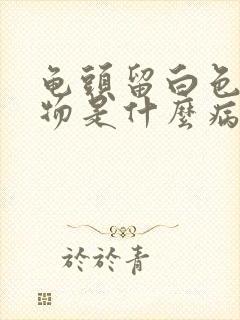 龟头留白色脓状物是什么病