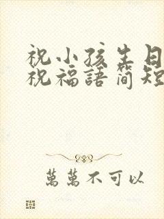 祝小孩生日快乐祝福语简短的