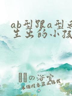 ab型跟a型血生出的小孩什么血型