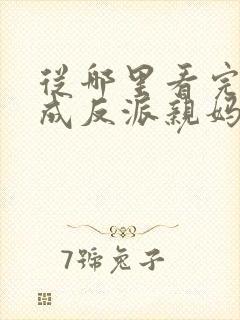 从哪里看完结穿成反派亲妈后我暴富了