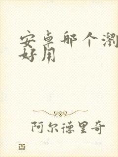 安卓哪个浏览器好用