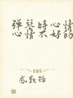 弹琴时心情好和心情不好的句子