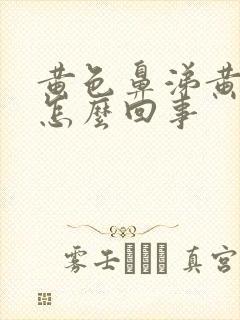 黄色鼻涕黄痰是怎么回事