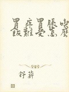 胃疼胃胀吃不下饭难受怎么办