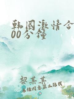 韩国激情合集300分钟