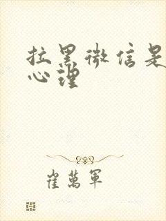 拉黑微信是什么心理