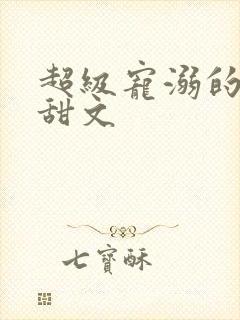 超级宠溺的古言甜文