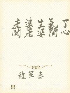 老婆生气了怎么哄老婆开心