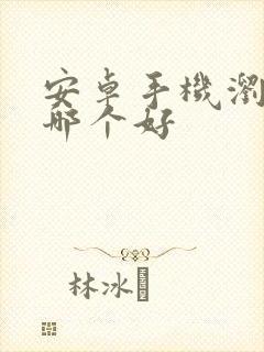 安卓手机浏览器哪个好