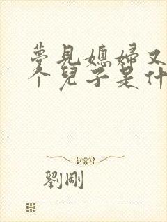 梦见媳妇又生了个儿子是什么意思