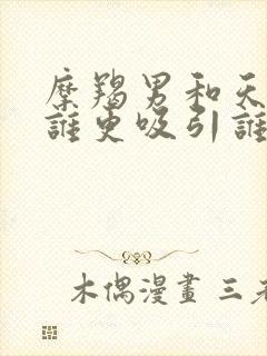 摩羯男和天蝎女谁更吸引谁