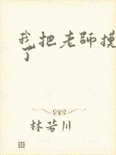 我把老师摸出水了