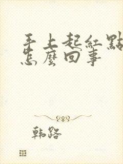 手上起红点点是怎么回事