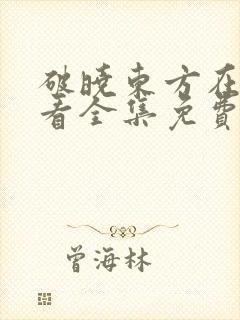 破晓东方在线观看全集免费播放