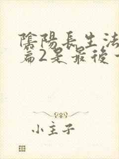 阴阳长生法仙宫篇2是最后一部吗