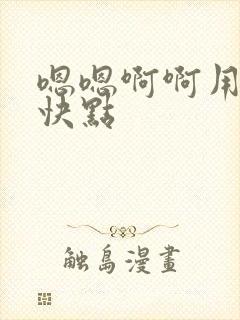 嗯嗯啊啊用力啊快点