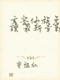 玄鉴仙族免费阅读 最新章节 无弹窗