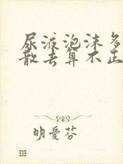 尿液泡沫多久不散去算不正常