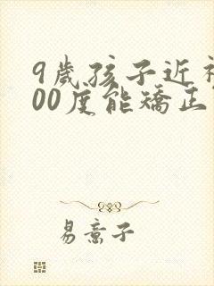 9岁孩子近视200度能矫正过来吗