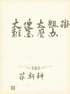 大便太粗排便困难怎么办